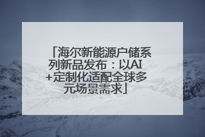 海尔新能源户储系列新品发布：以AI+定制化适配全球多元场景需求