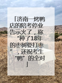 济南一烤鸭店的陪考停业告示火了，称“种了18年的枣树要打枣”，还祝考生“鸭”的全对