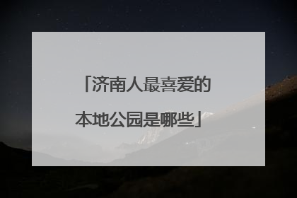 济南人最喜爱的本地公园是哪些