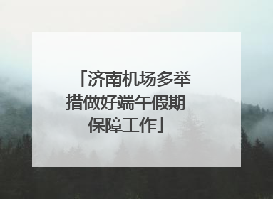 济南机场多举措做好端午假期保障工作
