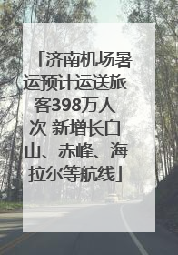 济南机场暑运预计运送旅客398万人次 新增长白山、赤峰、海拉尔等航线