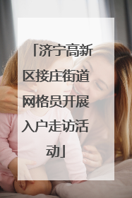 济宁高新区接庄街道网格员开展入户走访活动