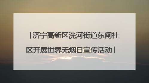 济宁高新区洸河街道东闸社区开展世界无烟日宣传活动
