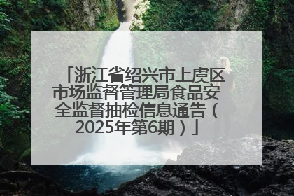 浙江省绍兴市上虞区市场监督管理局食品安全监督抽检信息通告（2025年第6期）