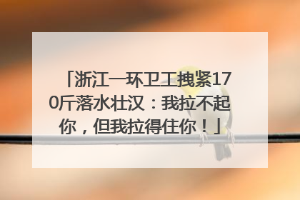 浙江一环卫工拽紧170斤落水壮汉：我拉不起你，但我拉得住你！