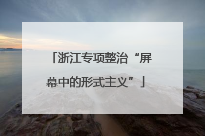 浙江专项整治“屏幕中的形式主义”