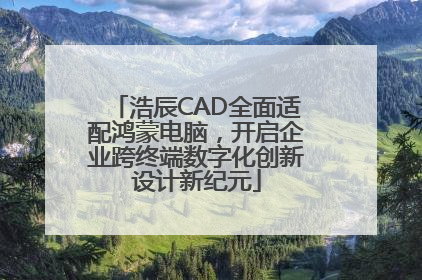 浩辰CAD全面适配鸿蒙电脑，开启企业跨终端数字化创新设计新纪元
