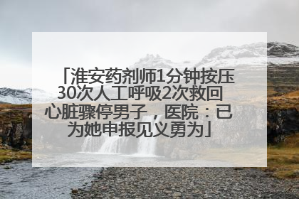 淮安药剂师1分钟按压30次人工呼吸2次救回心脏骤停男子，医院：已为她申报见义勇为