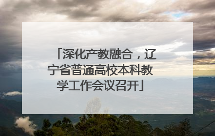 深化产教融合，辽宁省普通高校本科教学工作会议召开