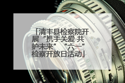 清丰县检察院开展“携手关爱 共护未来”“六一”检察开放日活动