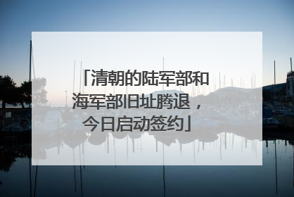清朝的陆军部和海军部旧址腾退，今日启动签约