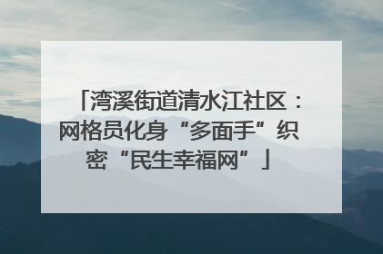 湾溪街道清水江社区：网格员化身“多面手”织密“民生幸福网”