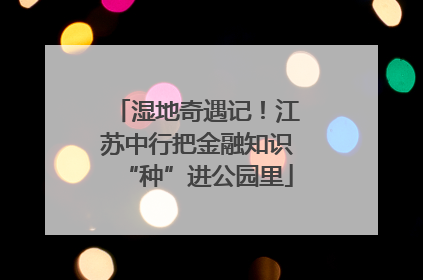 湿地奇遇记！江苏中行把金融知识“种”进公园里