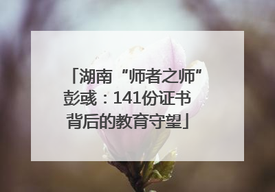 湖南“师者之师”彭彧：141份证书背后的教育守望