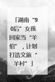 湖南“90后”女孩回家当“羊倌”，计划打造文旅“羊村”