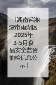 湖南省湘潭市雨湖区2025年3-5月食品安全监督抽检信息公示