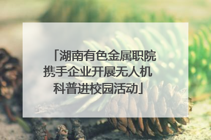 湖南有色金属职院携手企业开展无人机科普进校园活动