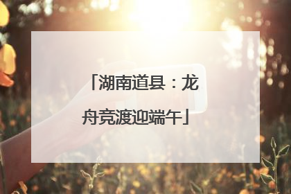 湖南道县：龙舟竞渡迎端午