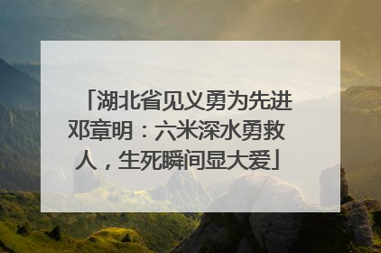 湖北省见义勇为先进邓章明：六米深水勇救人，生死瞬间显大爱