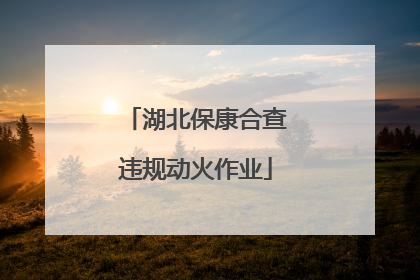 湖北保康合查违规动火作业