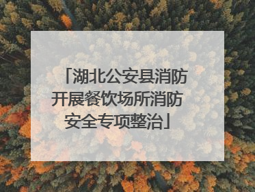湖北公安县消防开展餐饮场所消防安全专项整治