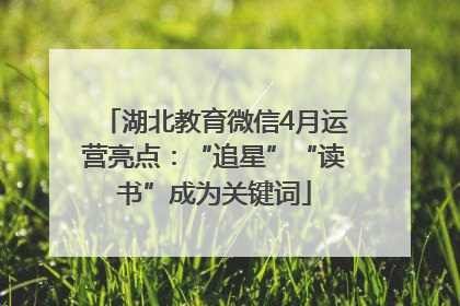 湖北教育微信4月运营亮点：“追星”“读书”成为关键词