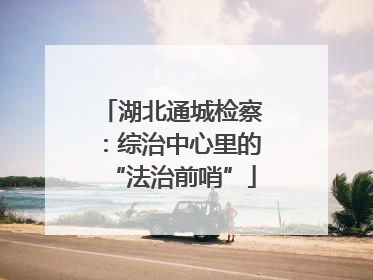 湖北通城检察：综治中心里的“法治前哨”