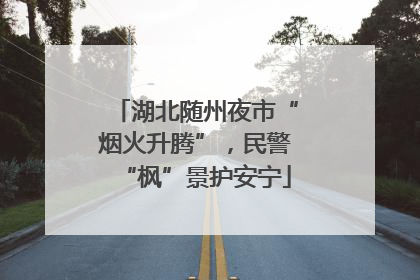 湖北随州夜市“烟火升腾”，民警“枫”景护安宁