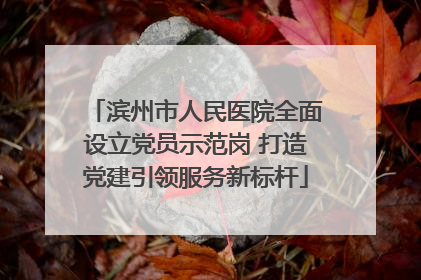 滨州市人民医院全面设立党员示范岗 打造党建引领服务新标杆