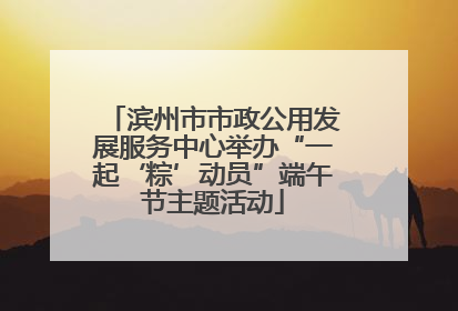 滨州市市政公用发展服务中心举办“一起‘粽’动员”端午节主题活动