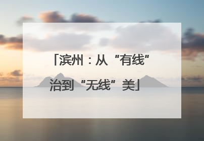 滨州：从“有线”治到“无线”美