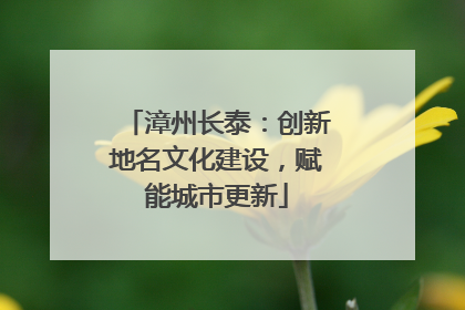 漳州长泰：创新地名文化建设，赋能城市更新
