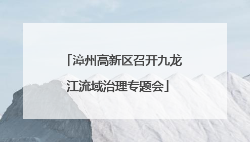 漳州高新区召开九龙江流域治理专题会