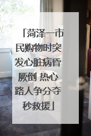 菏泽一市民购物时突发心脏病昏厥倒 热心路人争分夺秒救援