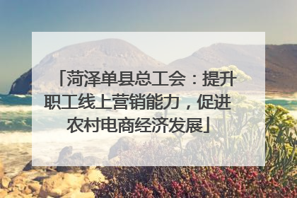 菏泽单县总工会：提升职工线上营销能力，促进农村电商经济发展