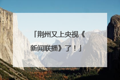 荆州又上央视《新闻联播》了！