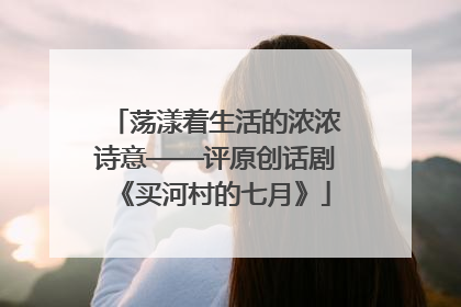 荡漾着生活的浓浓诗意——评原创话剧《买河村的七月》