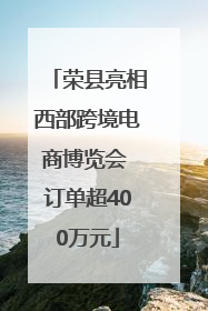 荣县亮相西部跨境电商博览会 订单超400万元