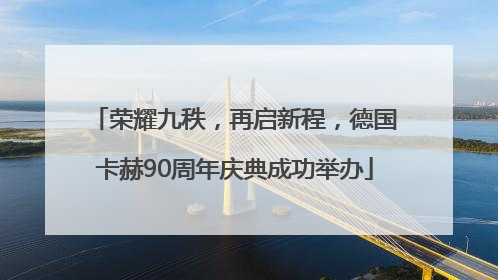 荣耀九秩，再启新程，德国卡赫90周年庆典成功举办