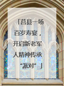 莒县一场百岁寿宴，开启新老军人精神传承“派对”