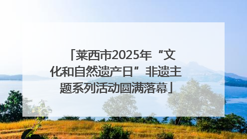 莱西市2025年“文化和自然遗产日”非遗主题系列活动圆满落幕