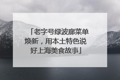 老字号绿波廊菜单焕新，用本土特色说好上海美食故事