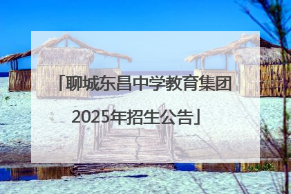 聊城东昌中学教育集团2025年招生公告