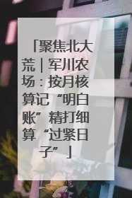 聚焦北大荒｜军川农场：按月核算记“明白账”精打细算“过紧日子”