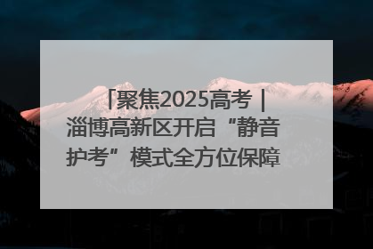 聚焦2025高考｜淄博高新区开启“静音护考”模式全方位保障高考环境整洁
