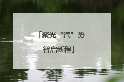 聚光“汽”势 智启新程