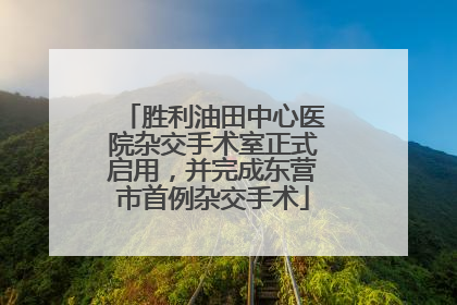 胜利油田中心医院杂交手术室正式启用，并完成东营市首例杂交手术