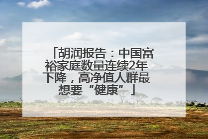 胡润报告：中国富裕家庭数量连续2年下降，高净值人群最想要“健康”