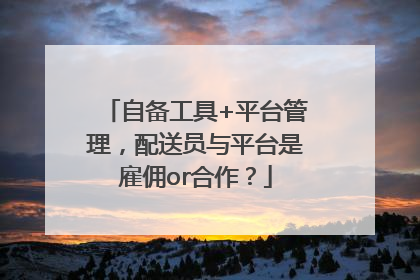 自备工具+平台管理，配送员与平台是雇佣or合作？
