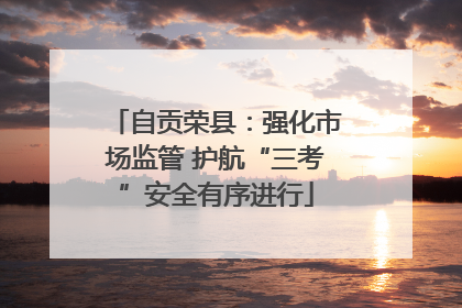 自贡荣县：强化市场监管 护航“三考”安全有序进行
